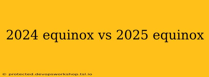 2024 equinox vs 2025 equinox