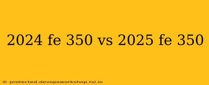 2024 fe 350 vs 2025 fe 350