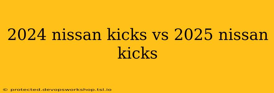 2024 nissan kicks vs 2025 nissan kicks