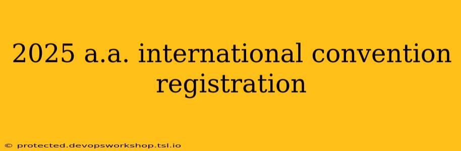 2025 a.a. international convention registration