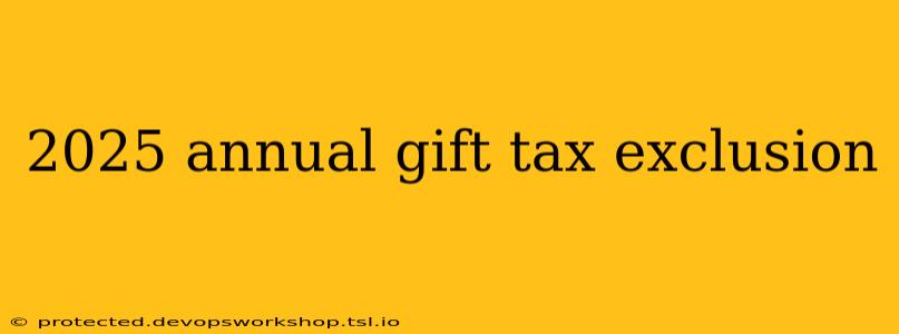 2025 annual gift tax exclusion