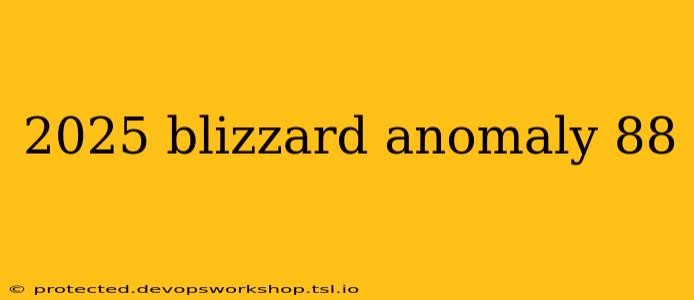 2025 blizzard anomaly 88