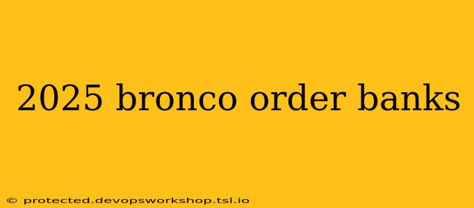 2025 bronco order banks