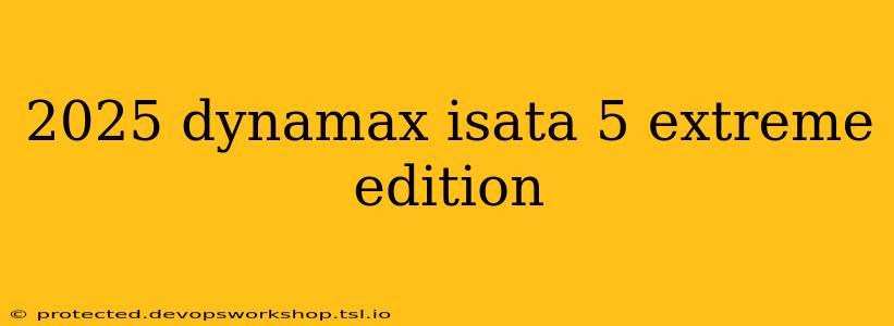 2025 dynamax isata 5 extreme edition