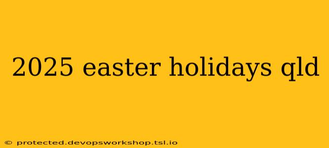 2025 easter holidays qld