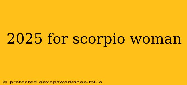 2025 for scorpio woman