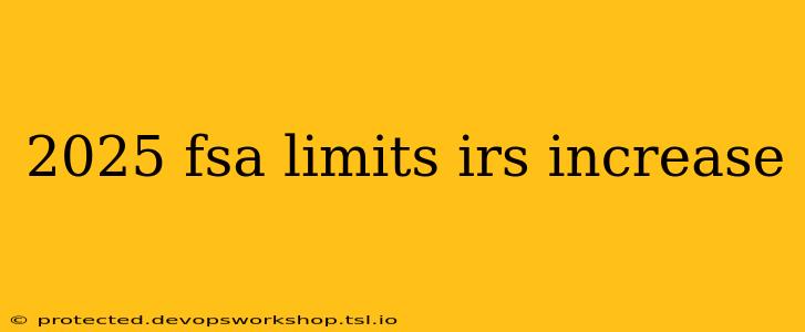 2025 fsa limits irs increase