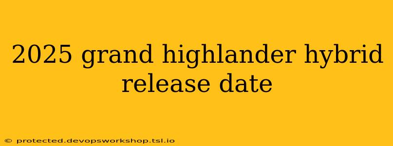 2025 grand highlander hybrid release date