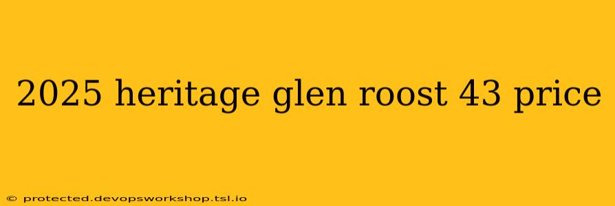 2025 heritage glen roost 43 price