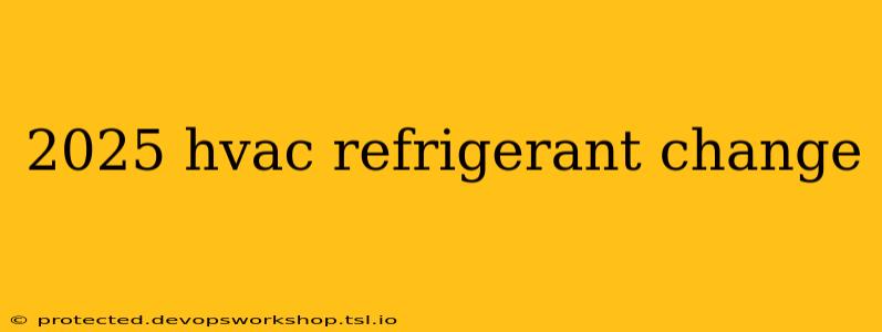 2025 hvac refrigerant change