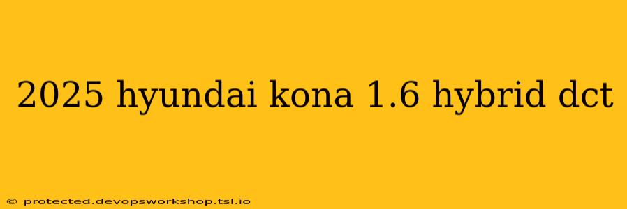 2025 hyundai kona 1.6 hybrid dct