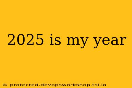 2025 is my year