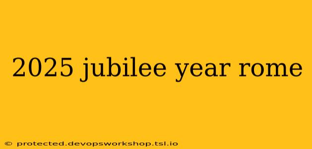 2025 jubilee year rome