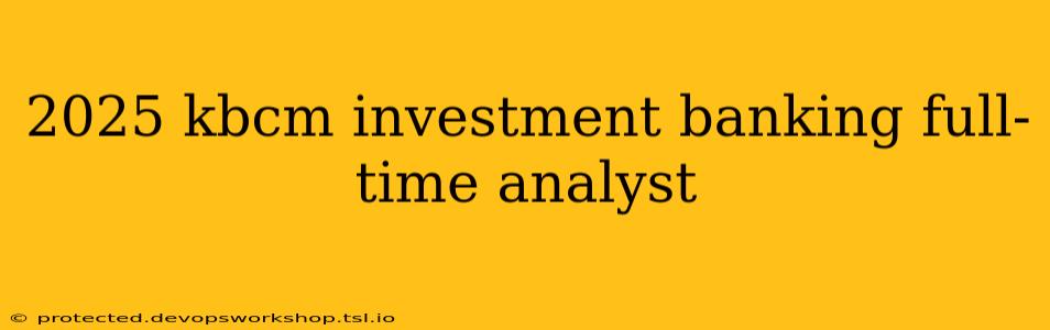 2025 kbcm investment banking full-time analyst