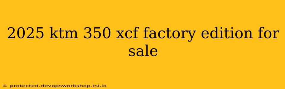 2025 ktm 350 xcf factory edition for sale