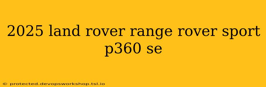 2025 land rover range rover sport p360 se