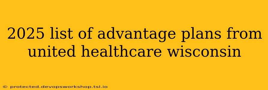 2025 list of advantage plans from united healthcare wisconsin