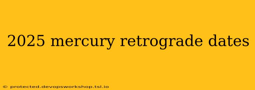 2025 mercury retrograde dates