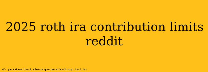 2025 roth ira contribution limits reddit