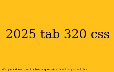 2025 tab 320 css