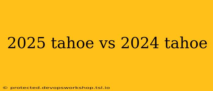 2025 tahoe vs 2024 tahoe