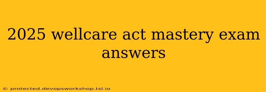 2025 wellcare act mastery exam answers