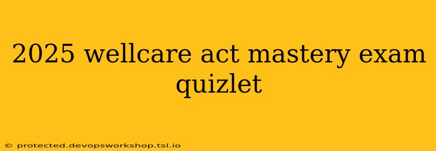 2025 wellcare act mastery exam quizlet