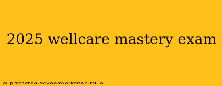 2025 wellcare mastery exam