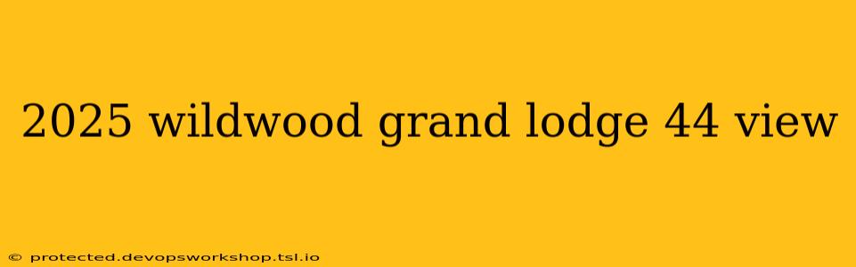 2025 wildwood grand lodge 44 view