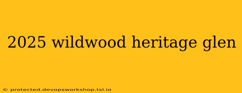 2025 wildwood heritage glen