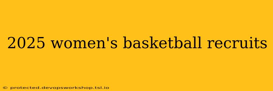 2025 women's basketball recruits