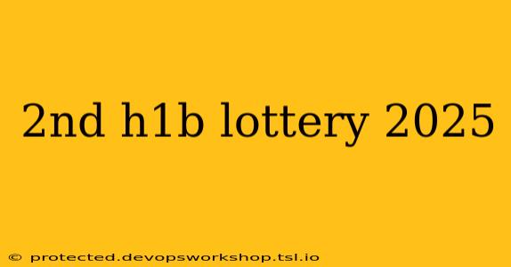 2nd h1b lottery 2025