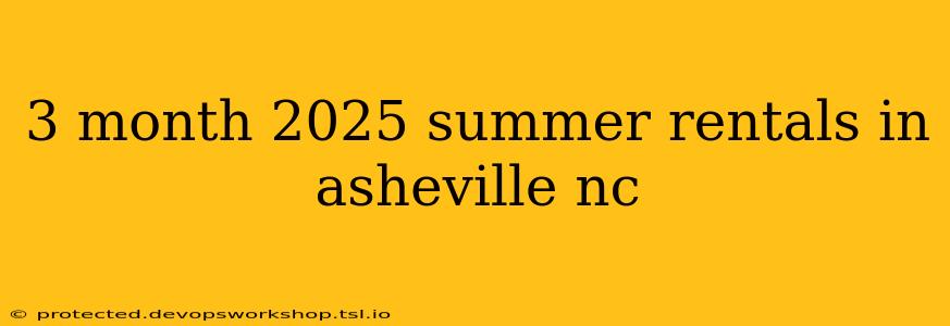 3 month 2025 summer rentals in asheville nc