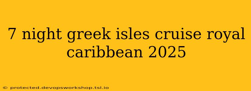 7 night greek isles cruise royal caribbean 2025