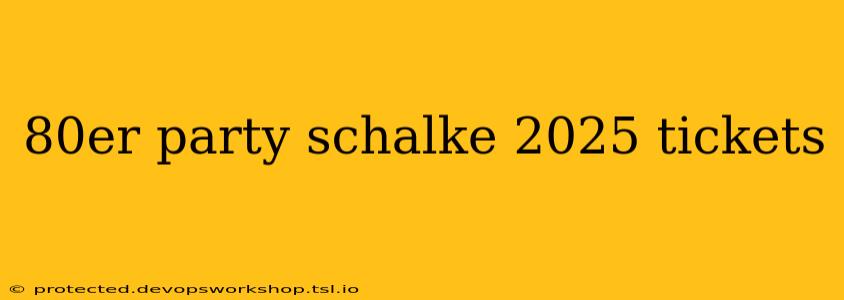 80er party schalke 2025 tickets