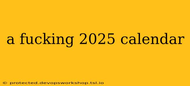 a fucking 2025 calendar