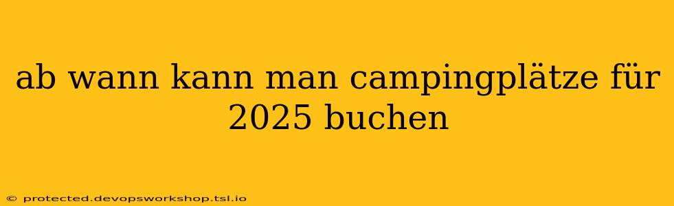 ab wann kann man campingplätze für 2025 buchen