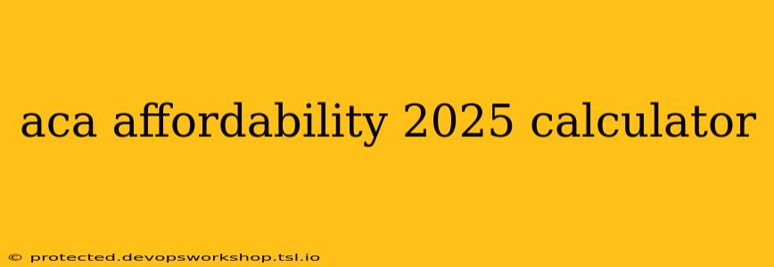 aca affordability 2025 calculator