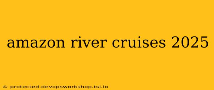 amazon river cruises 2025