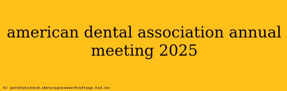 american dental association annual meeting 2025