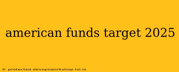 american funds target 2025