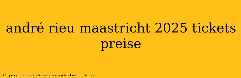 andré rieu maastricht 2025 tickets preise