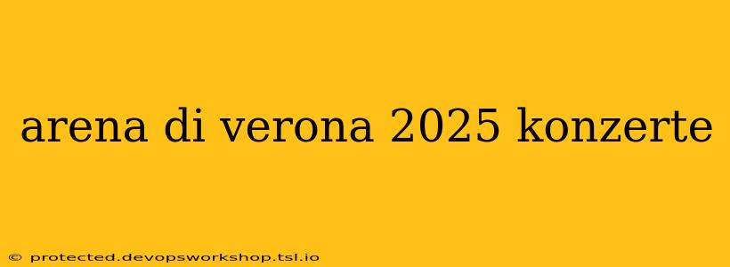 arena di verona 2025 konzerte