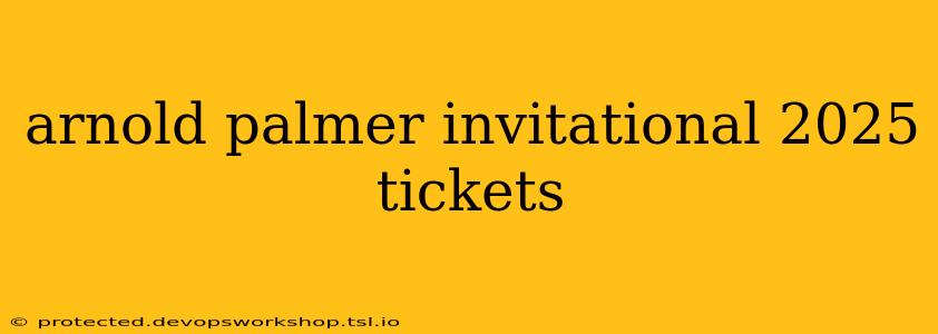 arnold palmer invitational 2025 tickets