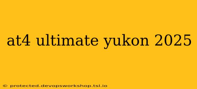 at4 ultimate yukon 2025