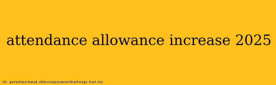 attendance allowance increase 2025