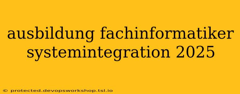 ausbildung fachinformatiker systemintegration 2025