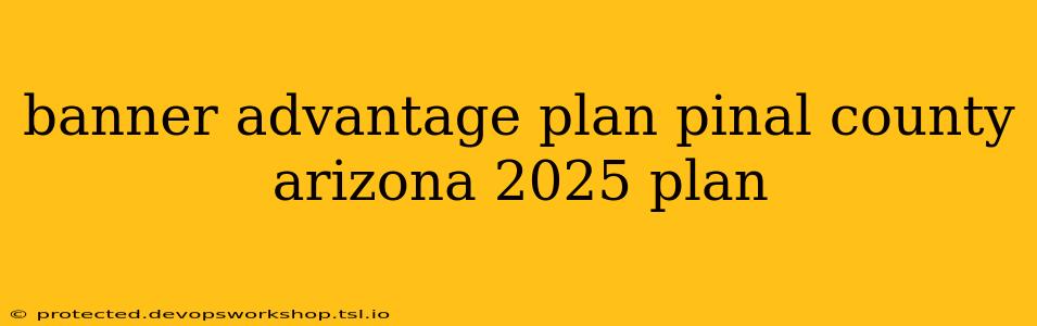 banner advantage plan pinal county arizona 2025 plan