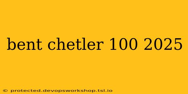 bent chetler 100 2025