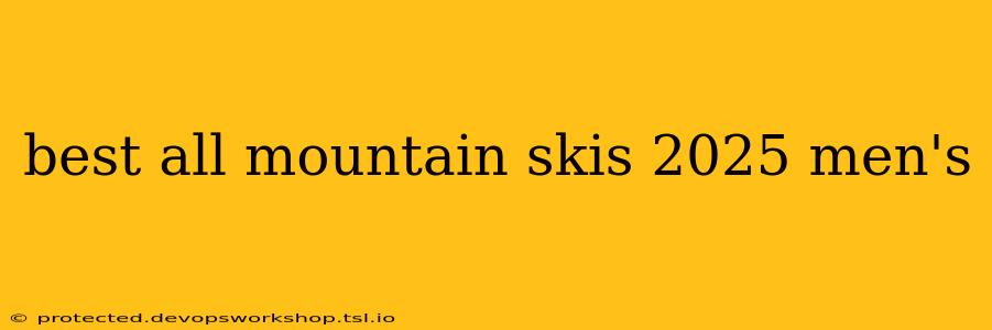 best all mountain skis 2025 men's